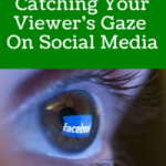 6 Steps To Catching Your Viewer’s Gaze On Social Media