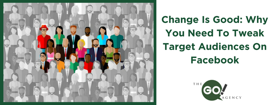 Change Is Good: Why You Need To Tweak Target Audiences On Facebook
